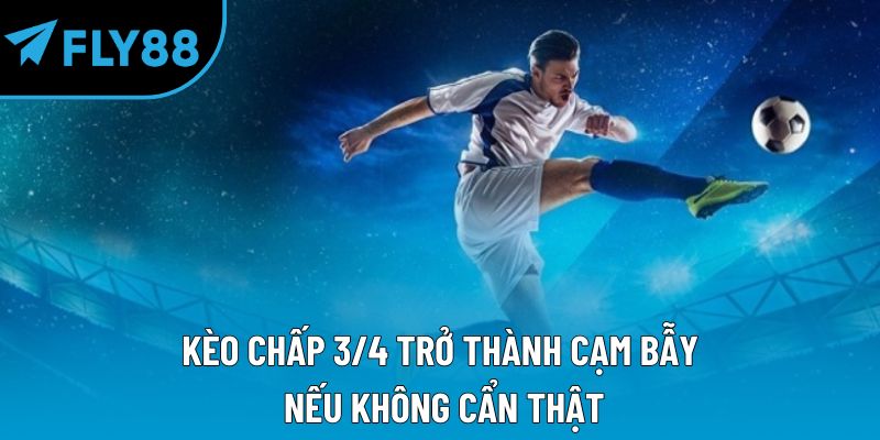 Kèo chấp 3/4 trở thành cạm bẫy nếu không cẩn thận